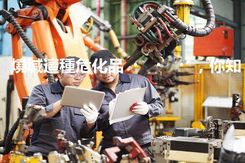 燒堿這種?；?，你知道該怎么安全處理嗎？